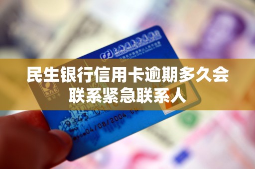 民生银行信用卡逾期多久会联系紧急联系人