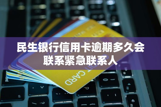 民生银行信用卡逾期多久会联系紧急联系人