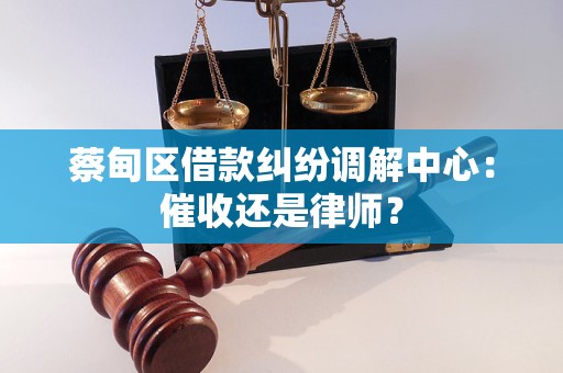 蔡甸区借款纠纷调解中心：催收还是律师？