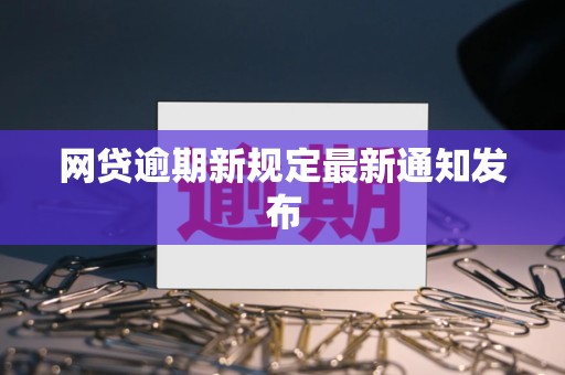 网贷逾期新规定最新通知发布