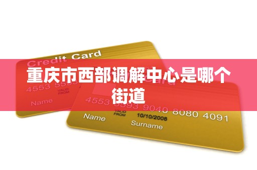 重庆市西部调解中心是哪个街道