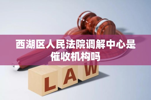 西湖区人民法院调解中心是催收机构吗