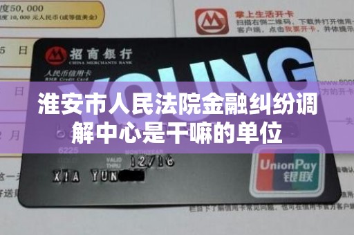 淮安市人民法院金融纠纷调解中心是干嘛的单位