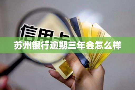 苏州银行逾期三年会怎么样