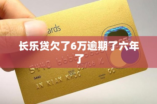 长乐贷欠了6万逾期了六年了