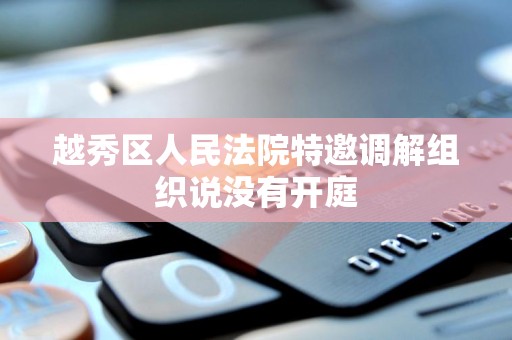 越秀区人民法院特邀调解组织说没有开庭