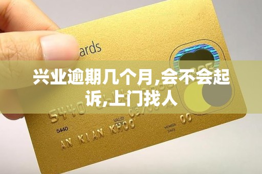 兴业逾期几个月,会不会起诉,上门找人