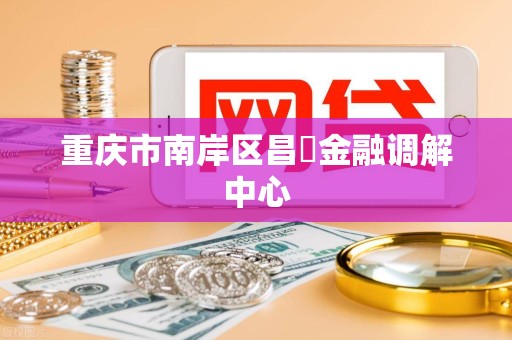重庆市南岸区昌佺金融调解中心