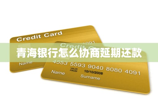 青海银行怎么协商延期还款