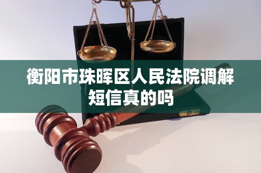 衡阳市珠晖区人民法院调解短信真的吗