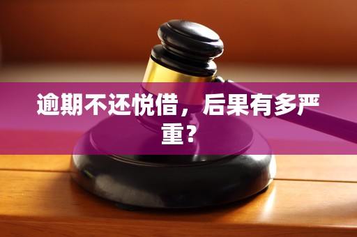逾期不还悦借,后果有多严重?