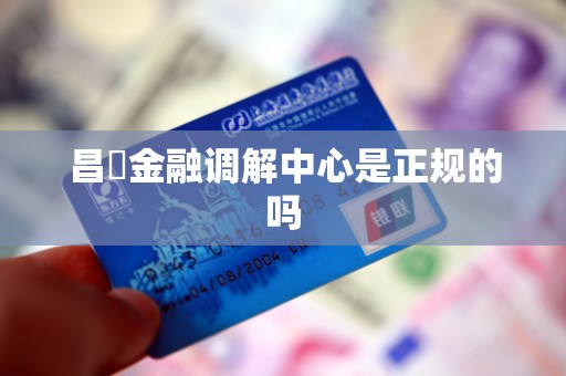 昌佺金融调解中心是正规的吗