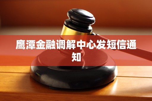鹰潭金融调解中心发短信通知