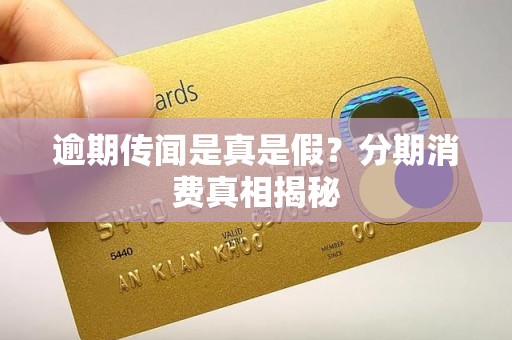 逾期传闻是真是假?分期消费真相揭秘