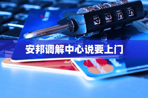 安邦调解中心说要上门