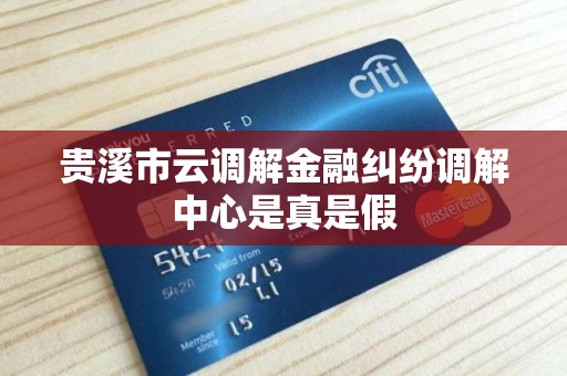 贵溪市云调解金融纠纷调解中心是真是假