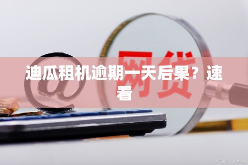 迪瓜租机逾期一天后果？速看