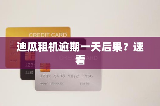 迪瓜租机逾期一天后果?速看