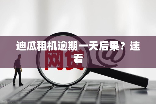 迪瓜租机逾期一天后果?速看