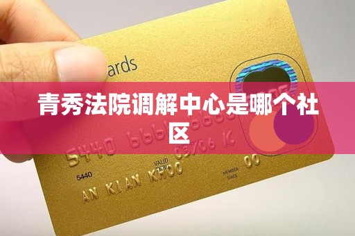 青秀法院调解中心是哪个社区