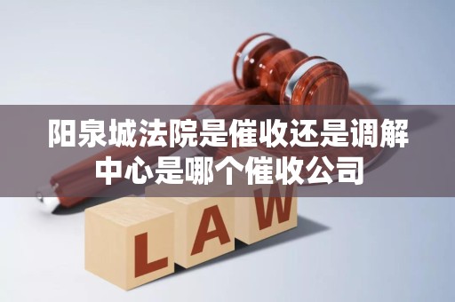 阳泉城法院是催收还是调解中心是哪个催收公司