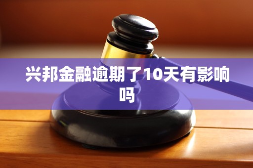 兴邦金融逾期了10天有影响吗