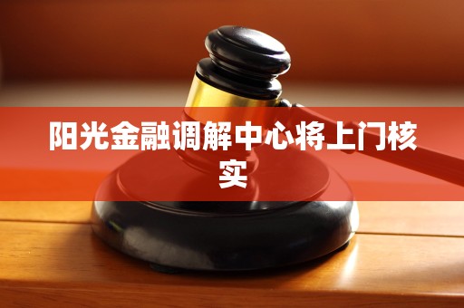 阳光金融调解中心将上门核实