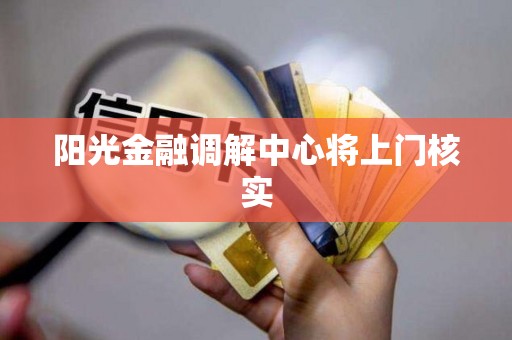 阳光金融调解中心将上门核实