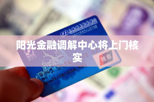 阳光金融调解中心将上门核实