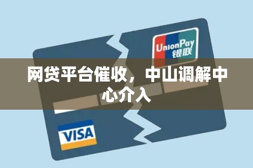 网贷平台催收,中山调解中心介入