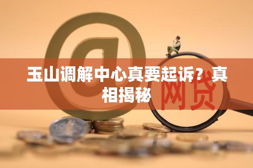 玉山调解中心真要起诉?真相揭秘