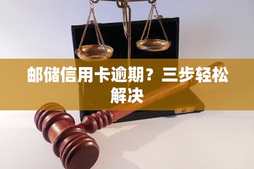 邮储信用卡逾期？三步轻松解决