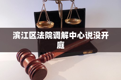 滨江区法院调解中心说没开庭