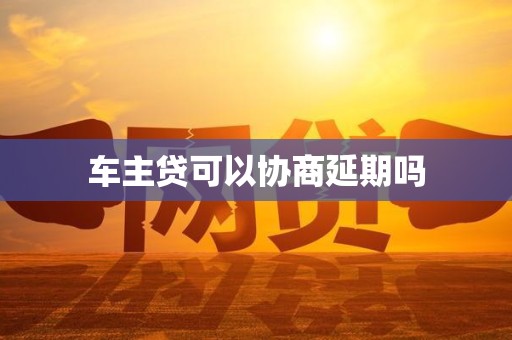 车主贷可以协商延期吗