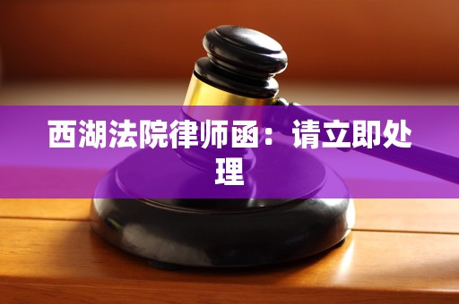 西湖法院律师函：请立即处理