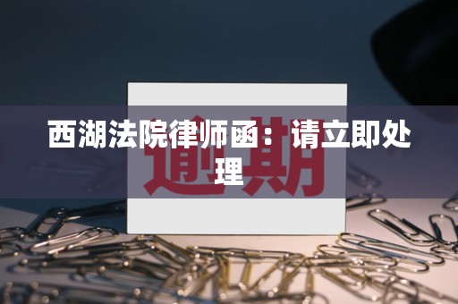 西湖法院律师函:请立即处理