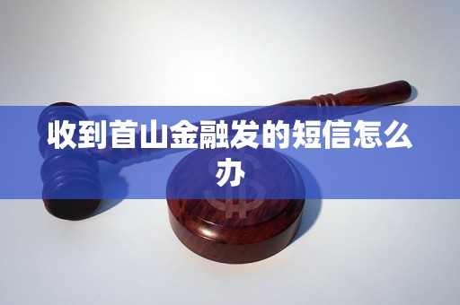 收到首山金融发的短信怎么办