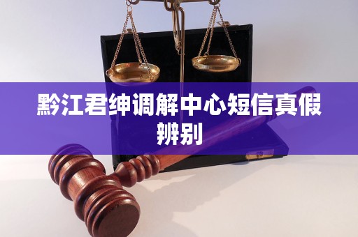 黔江君绅调解中心短信真假辨别