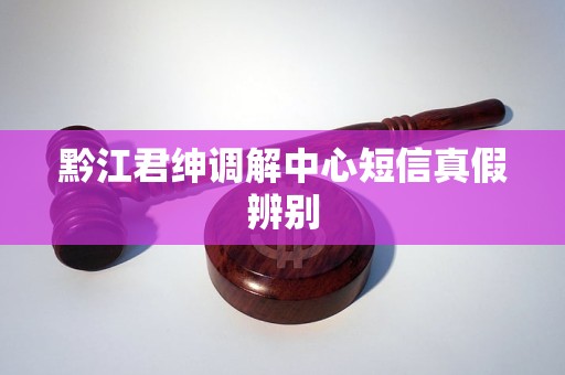 黔江君绅调解中心短信真假辨别