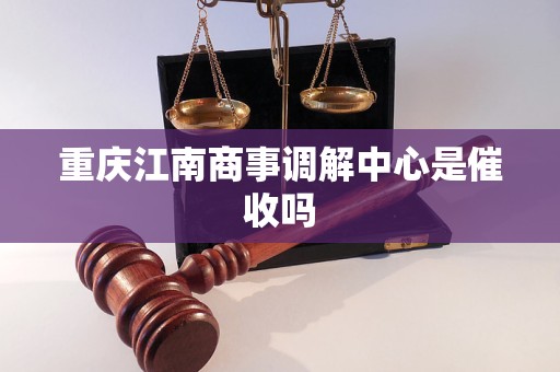 重庆江南商事调解中心是催收吗