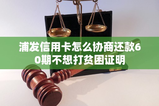 浦发信用卡怎么协商还款60期不想打贫困证明