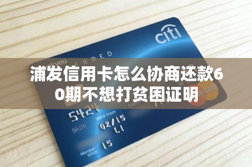 浦发信用卡怎么协商还款60期不想打贫困证明