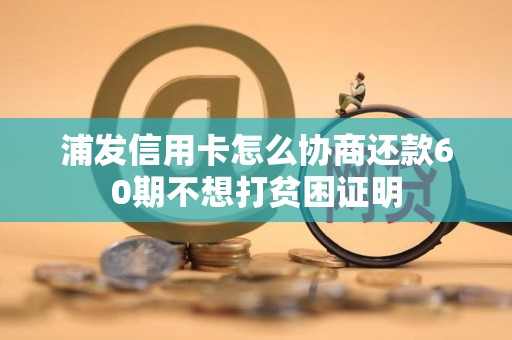 浦发信用卡怎么协商还款60期不想打贫困证明