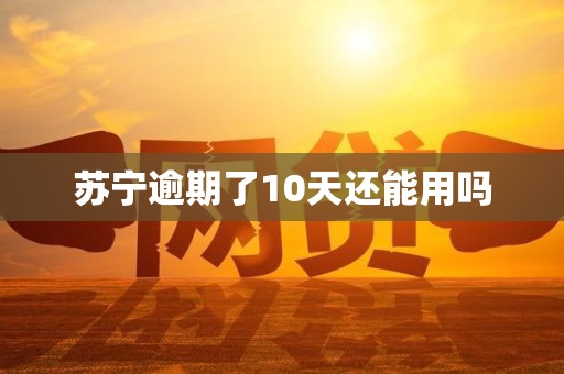 苏宁逾期了10天还能用吗