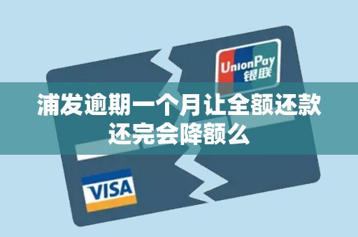 浦发逾期一个月让全额还款还完会降额么