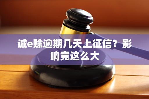 诚e赊逾期几天上征信？影响竟这么大