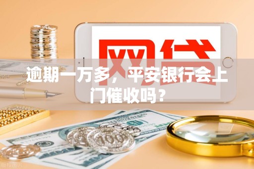 逾期一万多，平安银行会上门催收吗？