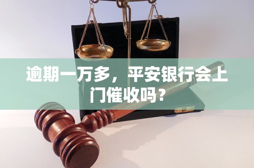 逾期一万多,平安银行会上门催收吗?