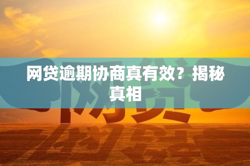 网贷逾期协商真有效?揭秘真相