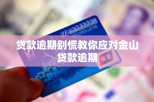 贷款逾期别慌教你应对金山贷款逾期